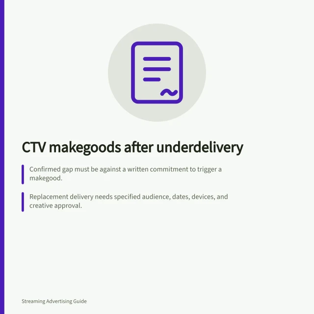 CTV makegoods after underdelivery: Confirmed gap must be against a written commitment to trigger a makegood.; Replacement delivery needs specified audience, dates, devices, and creative approval.; Billing adjustments require agreed impression basis and invoice credit terms. Negotiating makegoods after CTV underdelivery