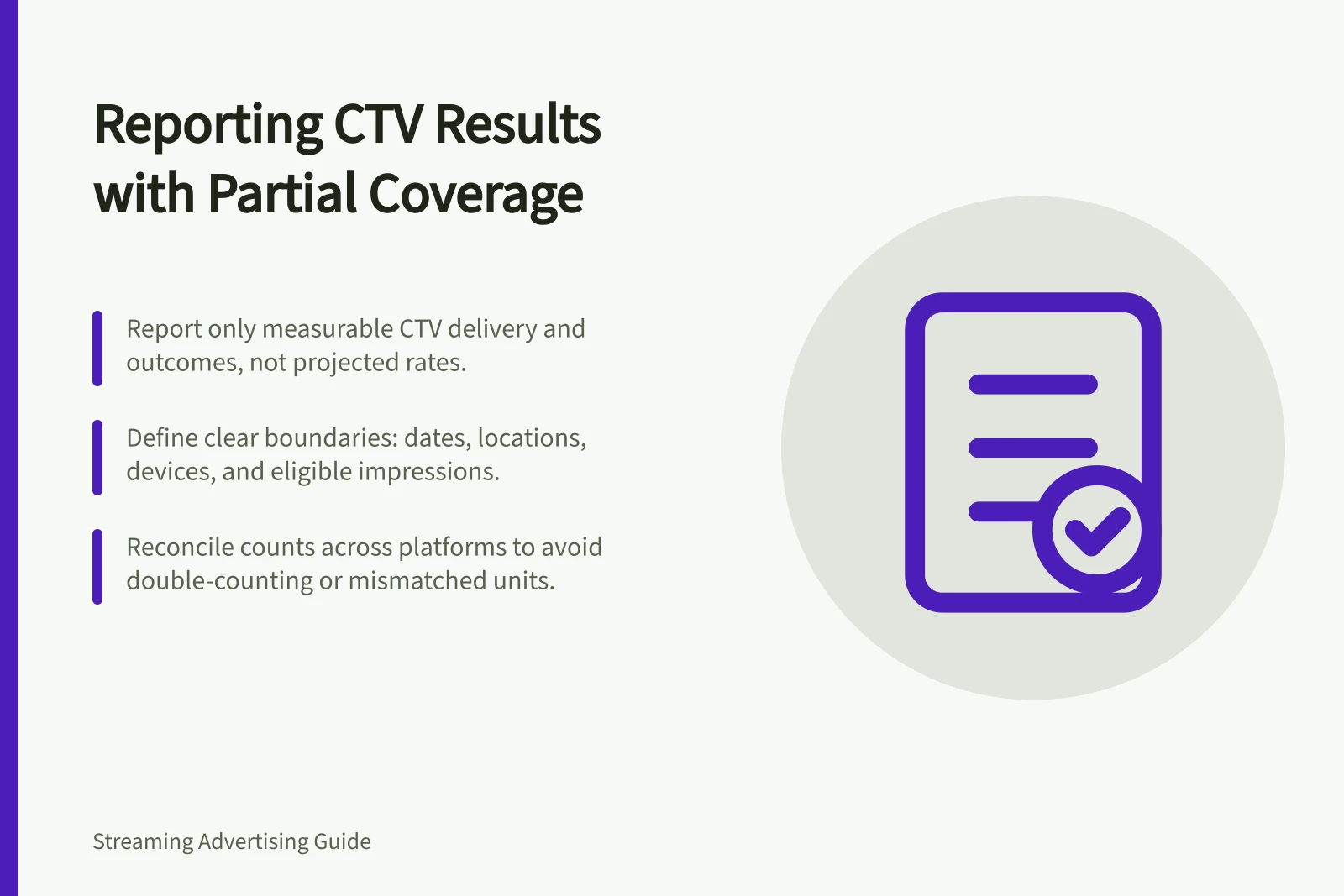 Reporting CTV Results with Partial Coverage: Report only measurable CTV delivery and outcomes, not projected rates.; Define clear boundaries: dates, locations, devices, and eligible impressions.; Reconcile counts across platforms to avoid double-counting or mismatched units.